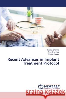Recent Advances in Implant Treatment Protocol Kanika Sharma, Amit Bhardwaj, Shalini Kapoor 9786203198706