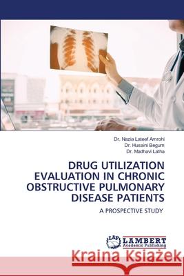 Drug Utilization Evaluation in Chronic Obstructive Pulmonary Disease Patients Nazia LaTeef Amrohi Husaini Begum Madhavi Latha 9786203198775