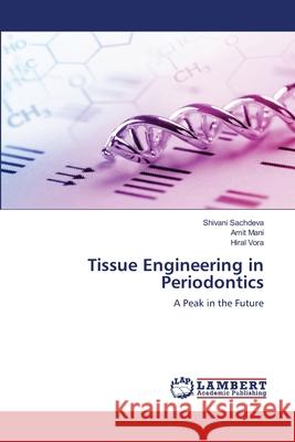 Tissue Engineering in Periodontics Shivani Sachdeva, Amit Mani, Hiral Vora 9786203198942 LAP Lambert Academic Publishing