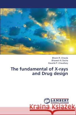 The fundamental of X-rays and Drug design Bhavin R Chavda, Bhavesh N Socha, Kaushik P Chaudhary 9786203199222 LAP Lambert Academic Publishing