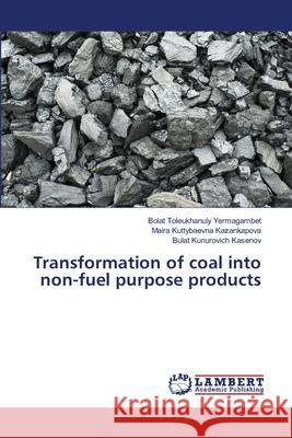 Transformation of coal into non-fuel purpose products Bolat Toleukhanuly Yermagambet Maira Kuttybaevna Kazankapova Bulat Kunurovich Kasenov 9786203199871 LAP Lambert Academic Publishing