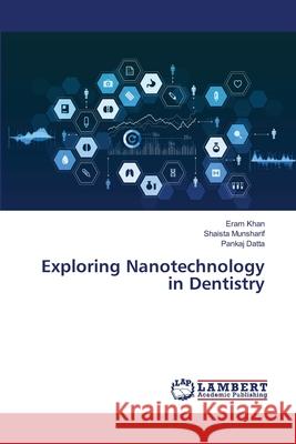 Exploring Nanotechnology in Dentistry Eram Khan Shaista Munsharif Pankaj Datta 9786203200157