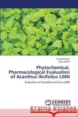 Phytochemical, Pharmacological Evaluation of Acanthus Ilicifolius LINN Priyanka Dash Lipsa Samal 9786203200232