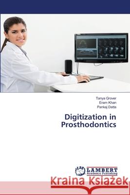 Digitization in Prosthodontics Tanya Grover Eram Khan Pankaj Datta 9786203200300