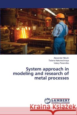 System approach in modeling and research of metal processes Alexander Nikulin Tatiana Nakonechnaya Valery Peremitko 9786203200355