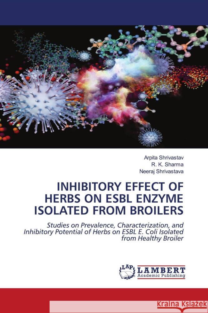 INHIBITORY EFFECT OF HERBS ON ESBL ENZYME ISOLATED FROM BROILERS Shrivastav, Arpita, Sharma, R. K., Shrivastava, Neeraj 9786203200577