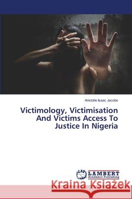 Victimology, Victimisation And Victims Access To Justice In Nigeria Aristotle Isaac Jacobs 9786203200874 LAP Lambert Academic Publishing