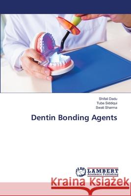 Dentin Bonding Agents Shifali Dadu Tuba Siddiqui Swati Sharma 9786203201055 LAP Lambert Academic Publishing