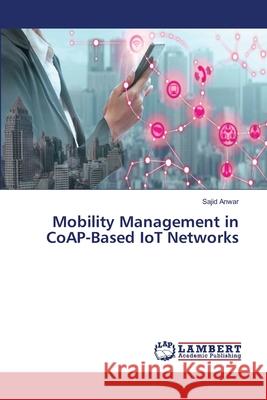 Mobility Management in CoAP-Based IoT Networks Sajid Anwar 9786203201246