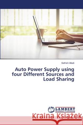 Auto Power Supply using four Different Sources and Load Sharing Sathish Alladi 9786203201468