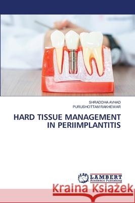 Hard Tissue Management in Periimplantitis Shraddha Avhad Purushottam Rakhewar 9786203201642 LAP Lambert Academic Publishing