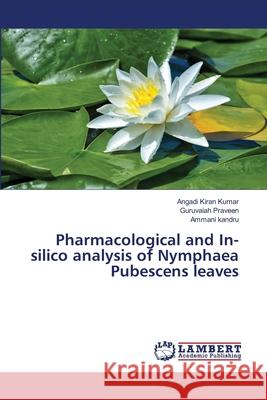 Pharmacological and In-silico analysis of Nymphaea Pubescens leaves Angadi Kira Guruvaiah Praveen Ammani Kandru 9786203201659 LAP Lambert Academic Publishing