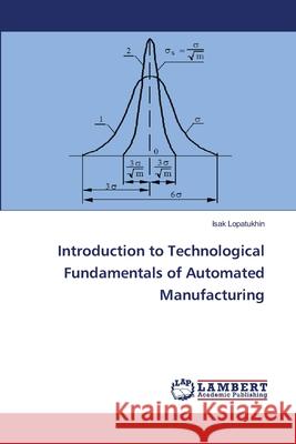 Introduction to Technological Fundamentals of Automated Manufacturing Isak Lopatukhin 9786203201734