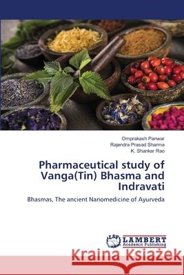 Pharmaceutical study of Vanga(Tin) Bhasma and Indravati Omprakash Panwar Rajendra Prasad Sharma K. Shankar Rao 9786203201925 LAP Lambert Academic Publishing