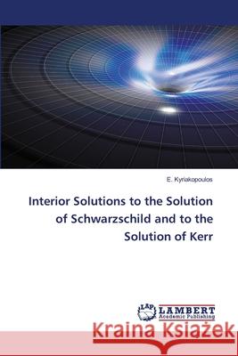 Interior Solutions to the Solution of Schwarzschild and to the Solution of Kerr E. Kyriakopoulos 9786203202632 LAP Lambert Academic Publishing