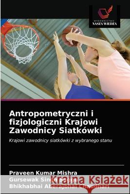 Antropometryczni i fizjologiczni Krajowi Zawodnicy Siatkówki Praveen Kumar Mishra, Gursewak Singh Saggu, Bhikhabhai Aberajbhai Chaudhari 9786203203769