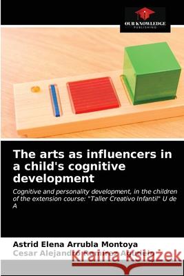 The arts as influencers in a child's cognitive development Astrid Elena Arrubla Montoya, Cesar Alejandro Ramírez Agudelo 9786203205268