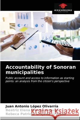 Accountability of Sonoran municipalities Juan Antonio López Olivarría, Beatriz Elena Huerta Urquijo, Rebeca Patricia Grajeda Grajeda 9786203205664 Our Knowledge Publishing