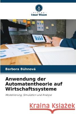 Anwendung der Automatentheorie auf Wirtschaftssysteme Barbora B?hnov? 9786203207538 Verlag Unser Wissen