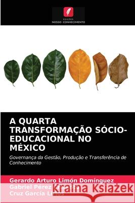 A Quarta Transformação Sócio-Educacional No México Gerardo Arturo Limón Domínguez, Gabriel Pérez Crisanto, Cruz García Lirios 9786203208368