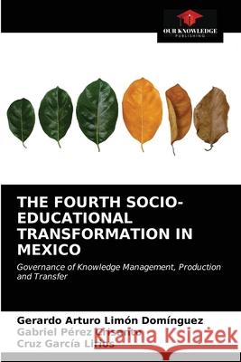 The Fourth Socio-Educational Transformation in Mexico Gerardo Arturo Limón Domínguez, Gabriel Pérez Crisanto, Cruz García Lirios 9786203208412