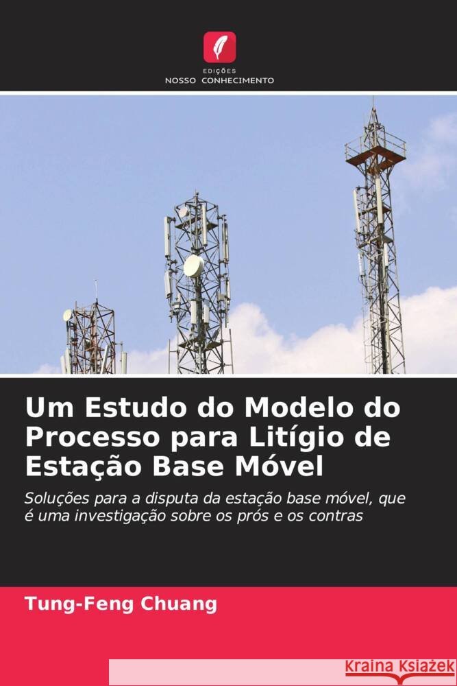 Um Estudo do Modelo do Processo para Litígio de Estação Base Móvel Chuang, Tung-Feng 9786203208979