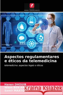 Aspectos regulamentares e éticos da telemedicina Hanen Dhouib, Wiem Ben Amar, Samir Maatoug 9786203209464