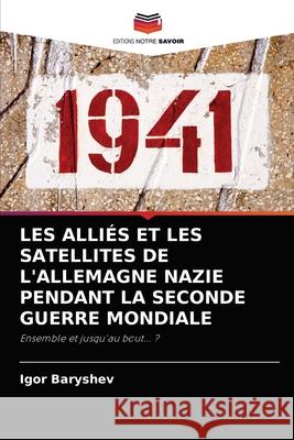 Les Alliés Et Les Satellites de l'Allemagne Nazie Pendant La Seconde Guerre Mondiale Igor Baryshev 9786203211412 Editions Notre Savoir