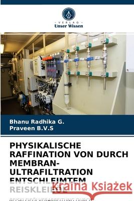 Physikalische Raffination Von Durch Membran-Ultrafiltration Entschleimtem Reiskleieöl Bhanu Radhika G, Praveen B V S 9786203212044