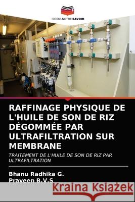 Raffinage Physique de l'Huile de Son de Riz Dégommée Par Ultrafiltration Sur Membrane Bhanu Radhika G, Praveen B V S 9786203212075