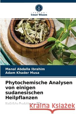 Phytochemische Analysen von einigen sudanesischen Heilpflanzen Manal Abdalla Ibrahim, Adam Khader Musa 9786203212174