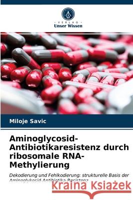 Aminoglycosid-Antibiotikaresistenz durch ribosomale RNA-Methylierung Miloje Savic 9786203213713