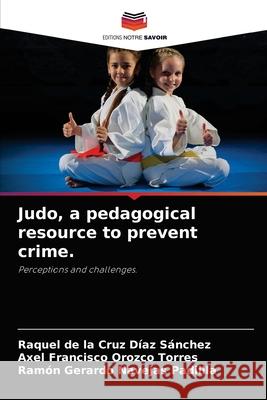 Judo, a pedagogical resource to prevent crime. Raquel de la Cruz Díaz Sánchez, Axel Francisco Orozco Torres, Ramón Gerardo Navejas Padillla 9786203213850