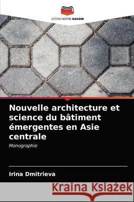 Nouvelle architecture et science du bâtiment émergentes en Asie centrale Irina Dmitrieva 9786203215649 Editions Notre Savoir