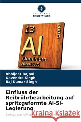 Einfluss der Reibrührbearbeitung auf spritzgeformte Al-Si-Legierung Abhijeet Bajpai, Devendra Singh, Raj Kumar Singh 9786203216295