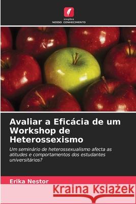 Avaliar a Efic?cia de um Workshop de Heterossexismo Erika Nestor 9786203217223