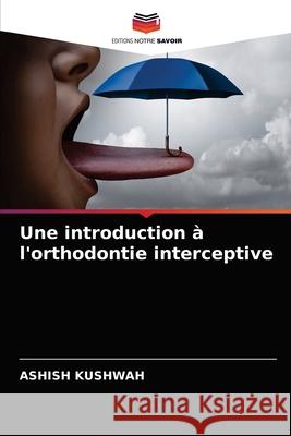 Une introduction à l'orthodontie interceptive Ashish Kushwah 9786203218633 Editions Notre Savoir