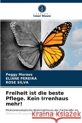 Freiheit ist die beste Pflege. Kein Irrenhaus mehr! Peggy Moraes, Eliane Pereira, Rose Silva 9786203220209