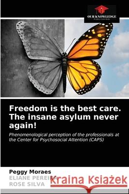 Freedom is the best care. The insane asylum never again! Peggy Moraes Eliane Pereira Rose Silva 9786203220223