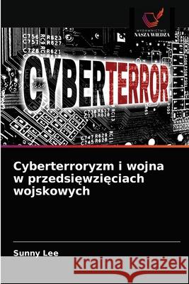 Cyberterroryzm i wojna w przedsięwzięciach wojskowych Lee, Sunny 9786203220292 Wydawnictwo Nasza Wiedza