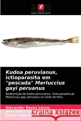 Kudoa peruvianus, ictioparasita em pescada Merluccius gayi peruanus Alexander Reyes Leyva, Jhon Darly Chero de la Cruz, Gloria Sáez Flores 9786203224245