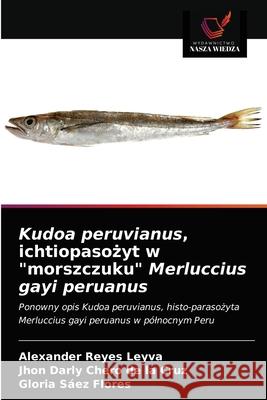 Kudoa peruvianus, ichtiopasożyt w morszczuku Merluccius gayi peruanus Reyes Leyva, Alexander 9786203224269