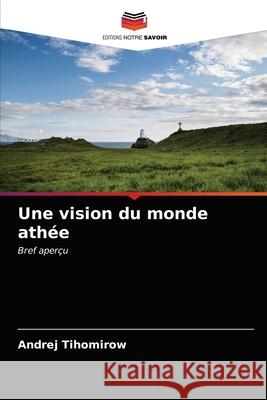 Une vision du monde athée Tihomirow, Andrej 9786203226430 Editions Notre Savoir