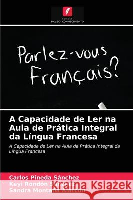 A Capacidade de Ler na Aula de Prática Integral da Língua Francesa Carlos Pineda Sánchez, Keyi Rondón Sanchez, Sandra Montaña Alarcón 9786203227154 Edicoes Nosso Conhecimento