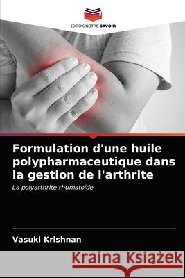 Formulation d'une huile polypharmaceutique dans la gestion de l'arthrite Vasuki Krishnan 9786203227192 Editions Notre Savoir