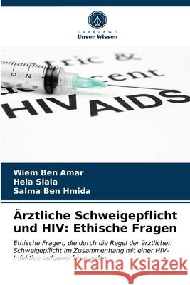 Ärztliche Schweigepflicht und HIV: Ethische Fragen Wiem Ben Amar, Hela Siala, Salma Ben Hmida 9786203227826