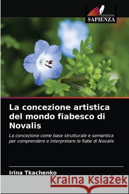 La concezione artistica del mondo fiabesco di Novalis Irina Tkachenko 9786203232998 Edizioni Sapienza