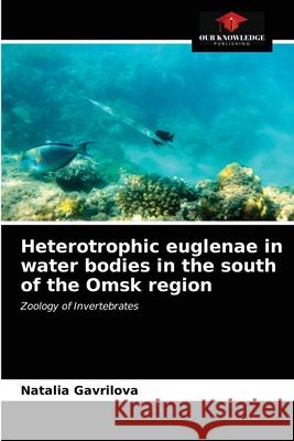 Heterotrophic euglenae in water bodies in the south of the Omsk region Natalia Gavrilova 9786203233117
