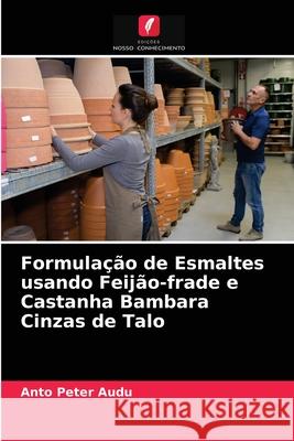 Formulação de Esmaltes usando Feijão-frade e Castanha Bambara Cinzas de Talo Anto Peter Audu 9786203236316