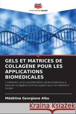 Gels Et Matrices de Collagène Pour Les Applications Biomédicales Mădălina Georgiana Albu 9786203236606